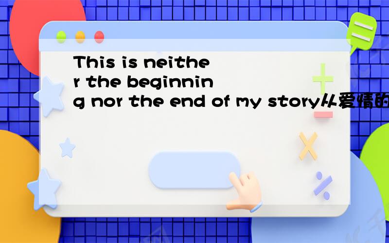 This is neither the beginning nor the end of my story从爱情的角度来分析