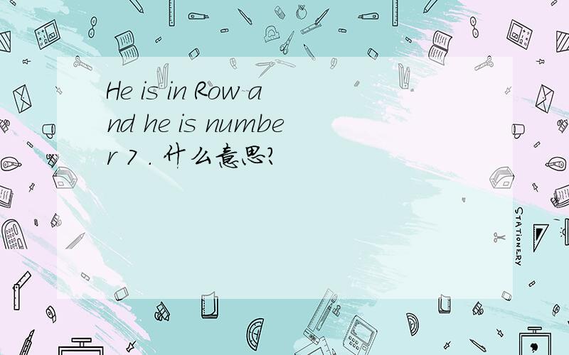 He is in Row and he is number 7 . 什么意思?