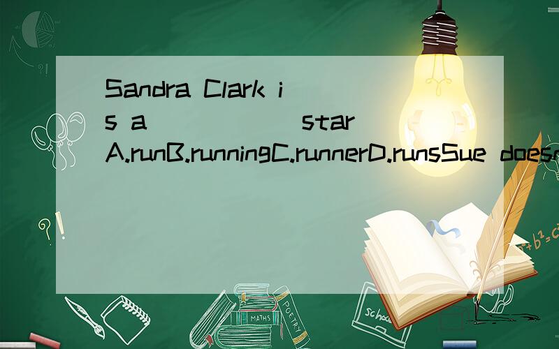 Sandra Clark is a _____ starA.runB.runningC.runnerD.runsSue doesn't read every day,but ____ sports.A.playB.playingC.playsD.to play