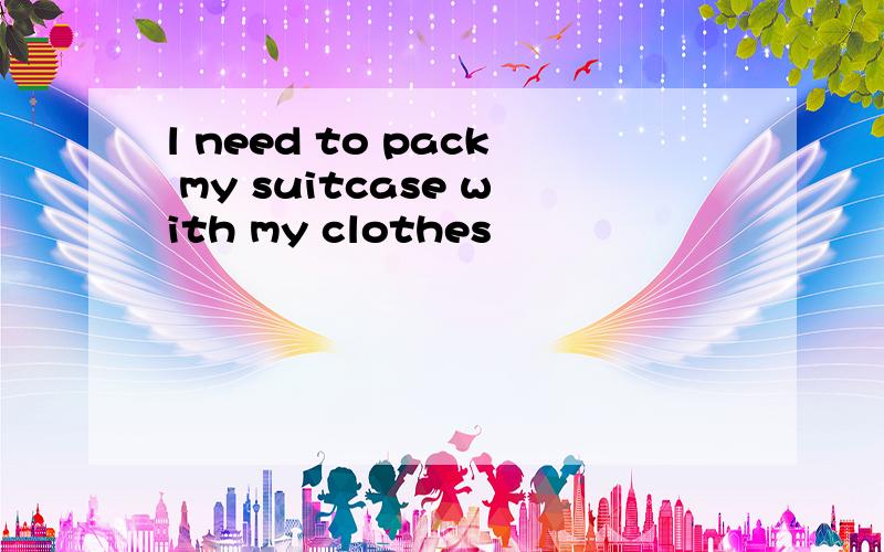 l need to pack my suitcase with my clothes