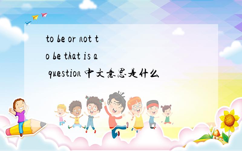 to be or not to be that is a question 中文意思是什么