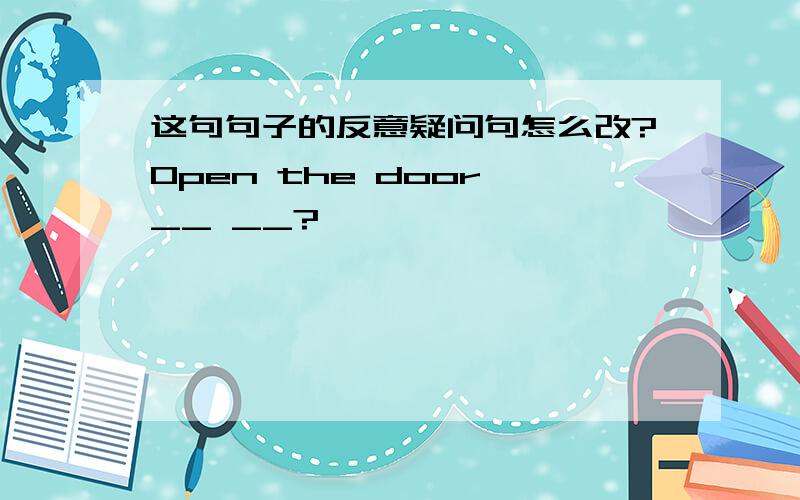 这句句子的反意疑问句怎么改?Open the door,__ __?