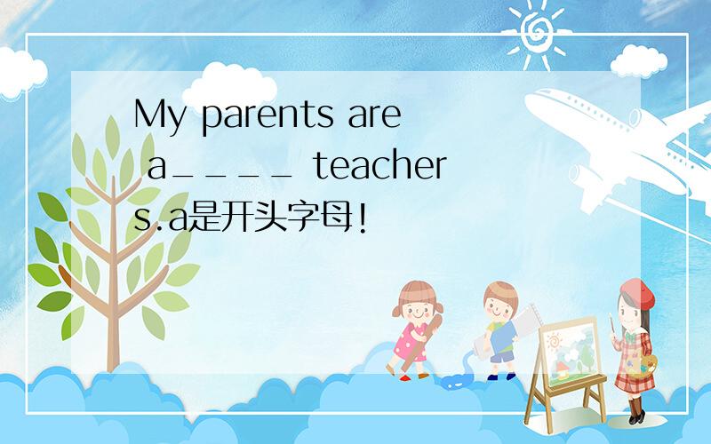 My parents are a____ teachers.a是开头字母!