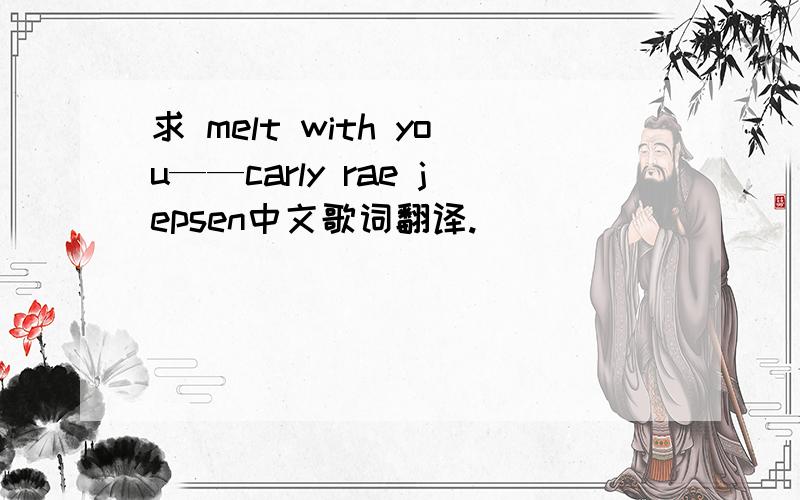 求 melt with you——carly rae jepsen中文歌词翻译.