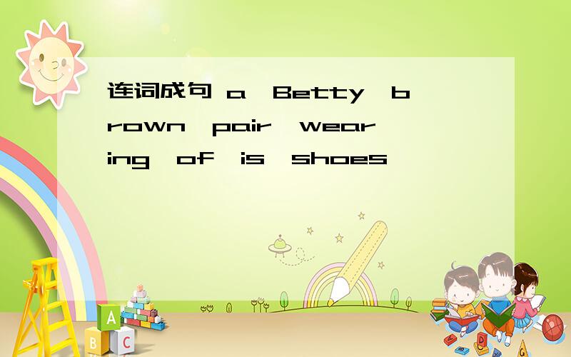 连词成句 a,Betty,brown,pair,wearing,of,is,shoes