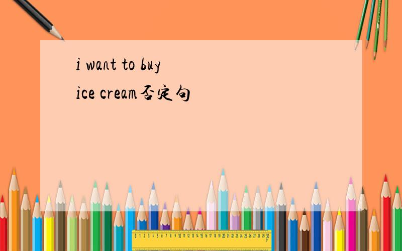 i want to buy ice cream否定句