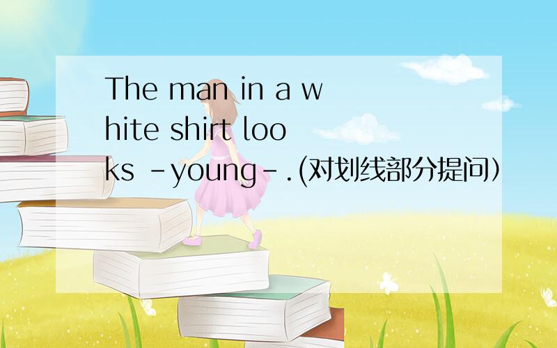 The man in a white shirt looks -young-.(对划线部分提问）