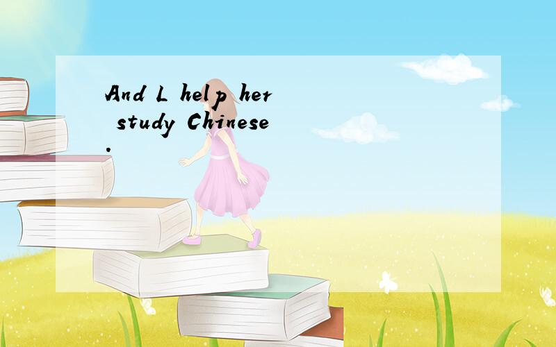 And L help her study Chinese.