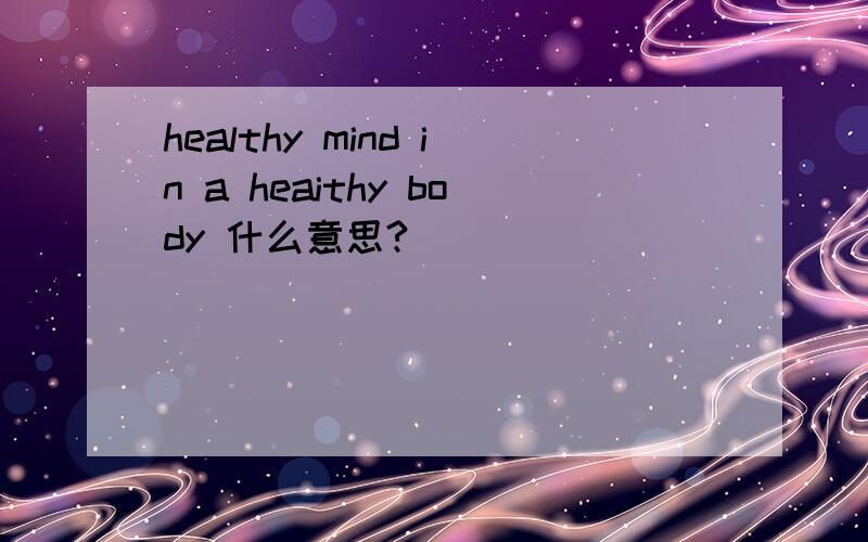 healthy mind in a heaithy body 什么意思?