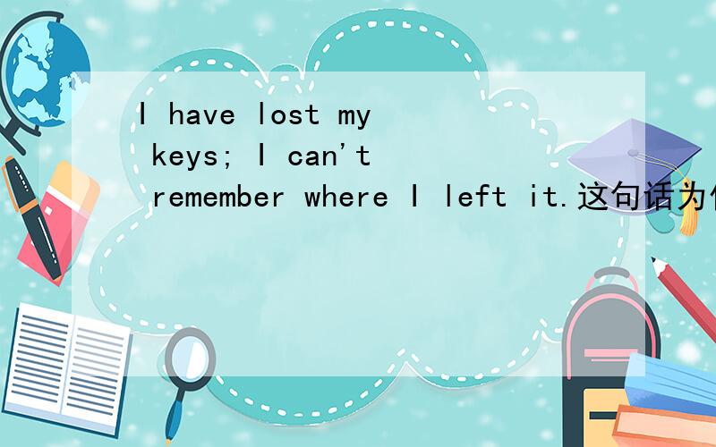 I have lost my keys; I can't remember where I left it.这句话为什么去掉it