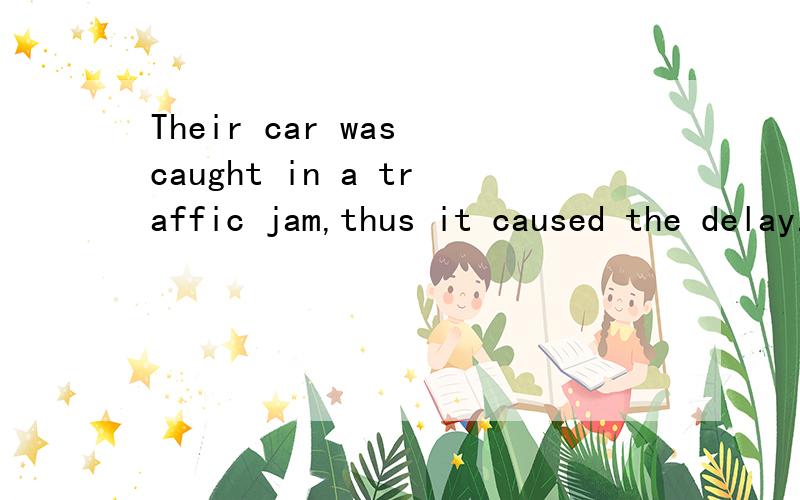 Their car was caught in a traffic jam,thus it caused the delay.