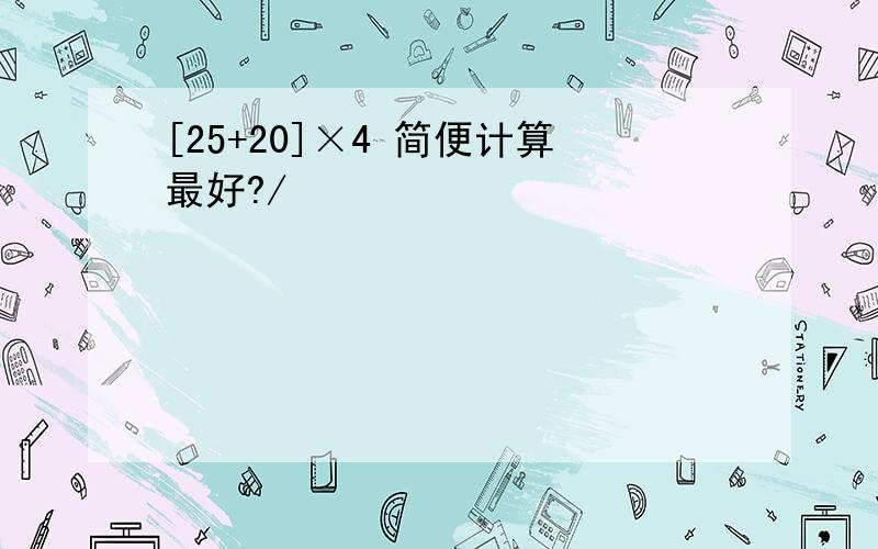 [25+20]×4 简便计算最好?/