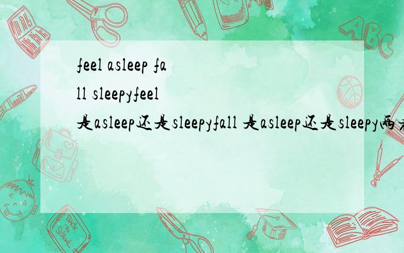 feel asleep fall sleepyfeel 是asleep还是sleepyfall 是asleep还是sleepy两者的区别..