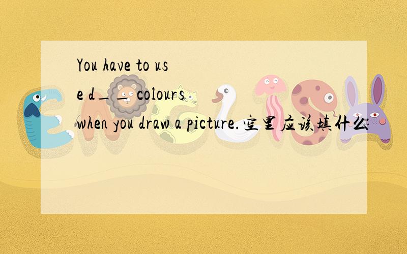 You have to use d__ colours when you draw a picture.空里应该填什么