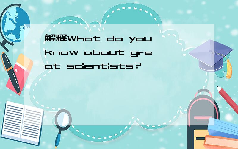 解释What do you know about great scientists?