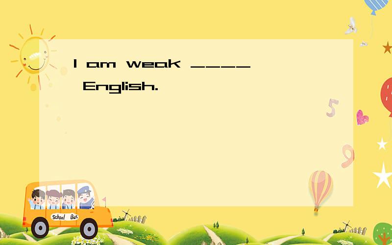 I am weak ____ English.