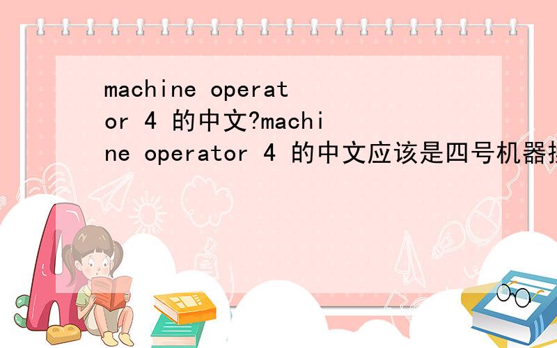 machine operator 4 的中文?machine operator 4 的中文应该是四号机器操作员还是机器操作员第四位?