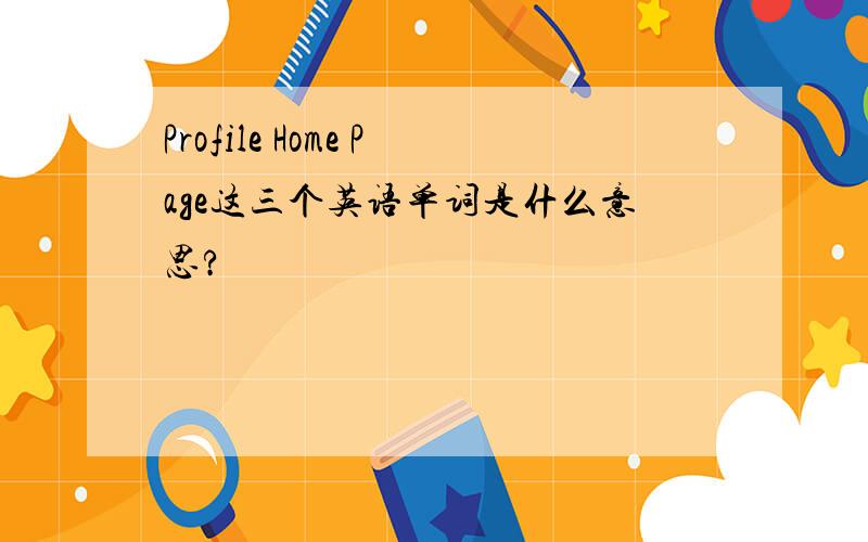 Profile Home Page这三个英语单词是什么意思?