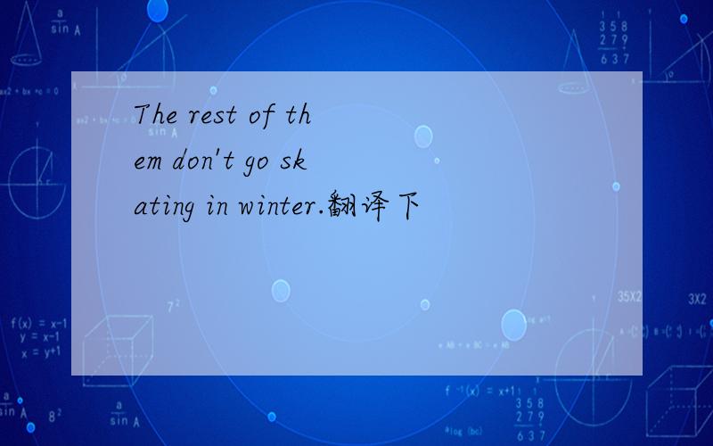 The rest of them don't go skating in winter.翻译下