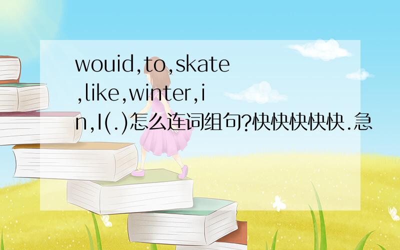 wouid,to,skate,like,winter,in,I(.)怎么连词组句?快快快快快.急