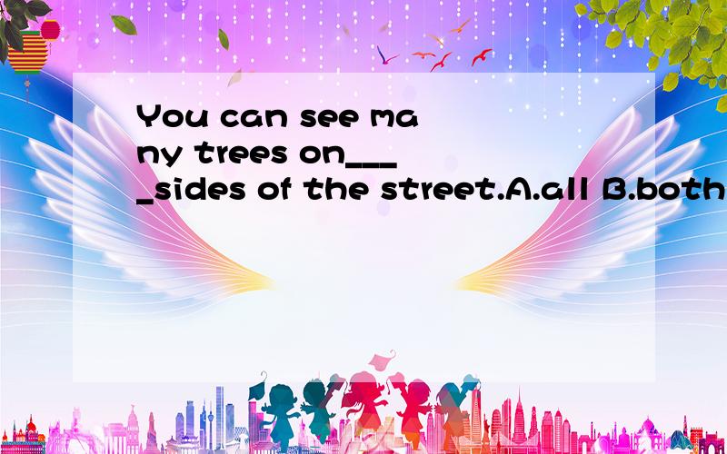 You can see many trees on____sides of the street.A.all B.both C.every D.each
