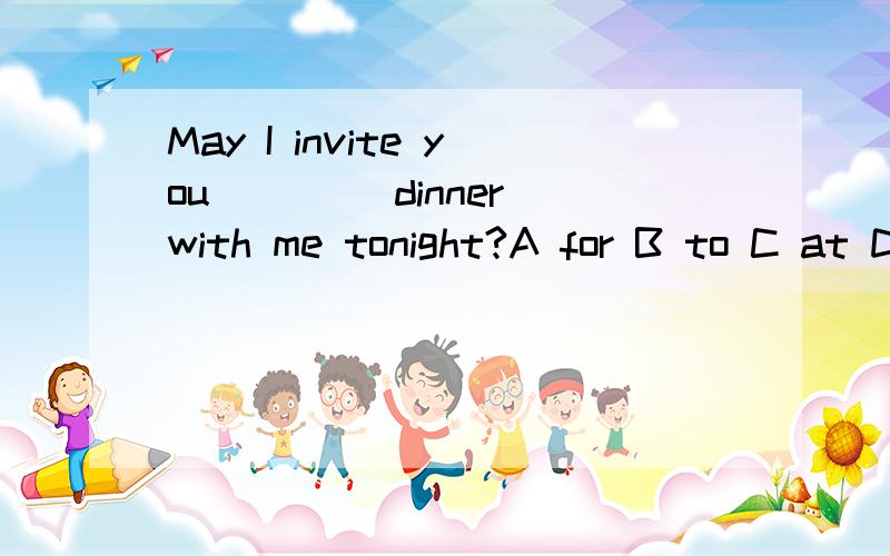 May I invite you ____dinner with me tonight?A for B to C at D with