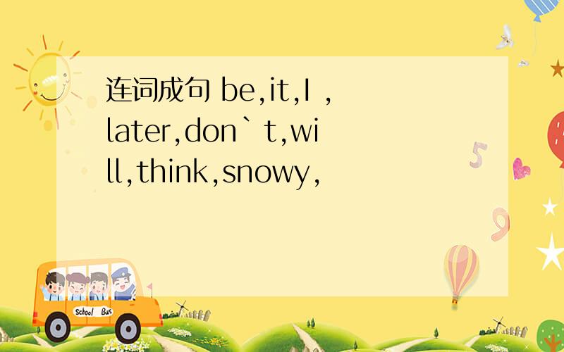 连词成句 be,it,I ,later,don`t,will,think,snowy,