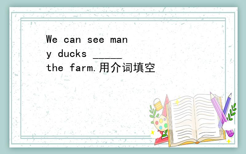 We can see many ducks _____ the farm.用介词填空