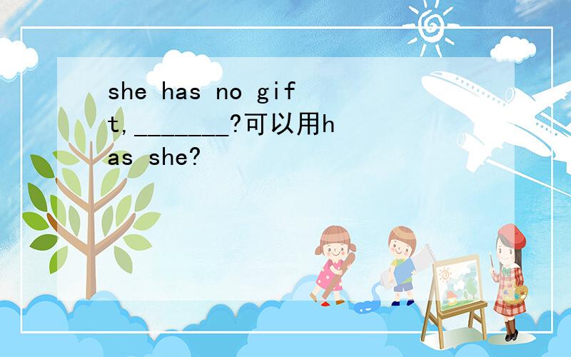 she has no gift,_______?可以用has she?