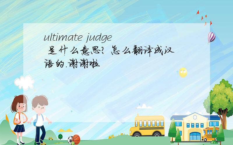 ultimate judge 是什么意思? 怎么翻译成汉语的.谢谢啦