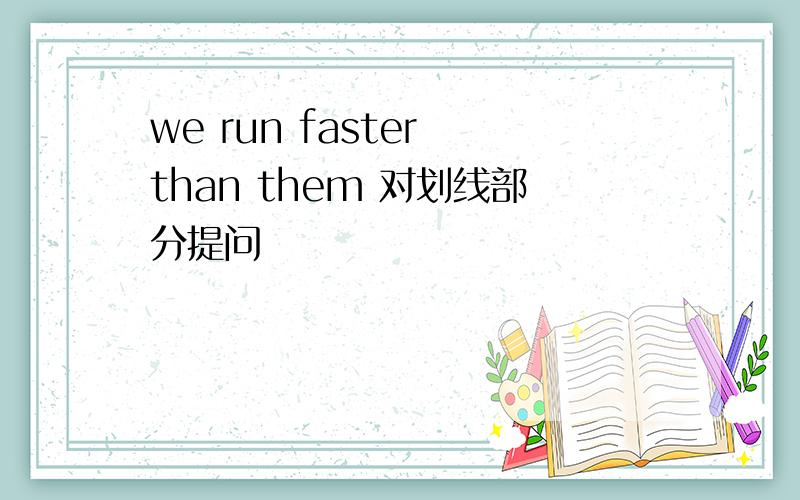 we run faster than them 对划线部分提问