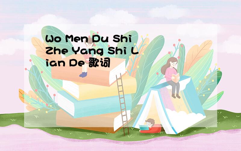 Wo Men Du Shi Zhe Yang Shi Lian De 歌词