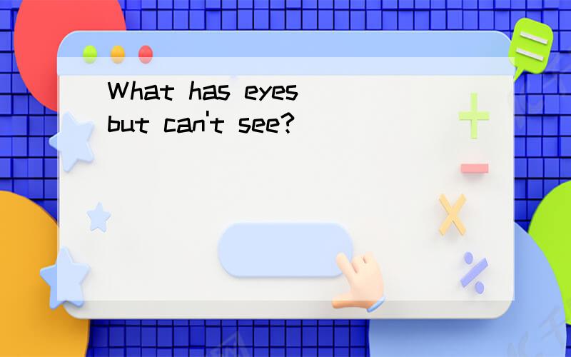 What has eyes but can't see?