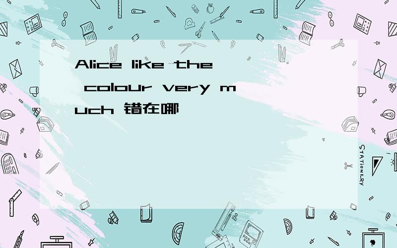 Alice like the colour very much 错在哪
