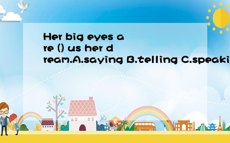Her big eyes are () us her dream.A.saying B.telling C.speaking