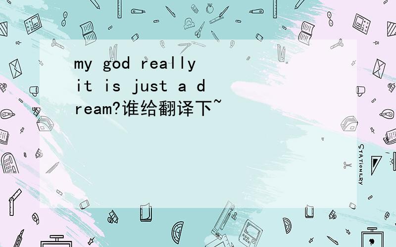 my god really it is just a dream?谁给翻译下~