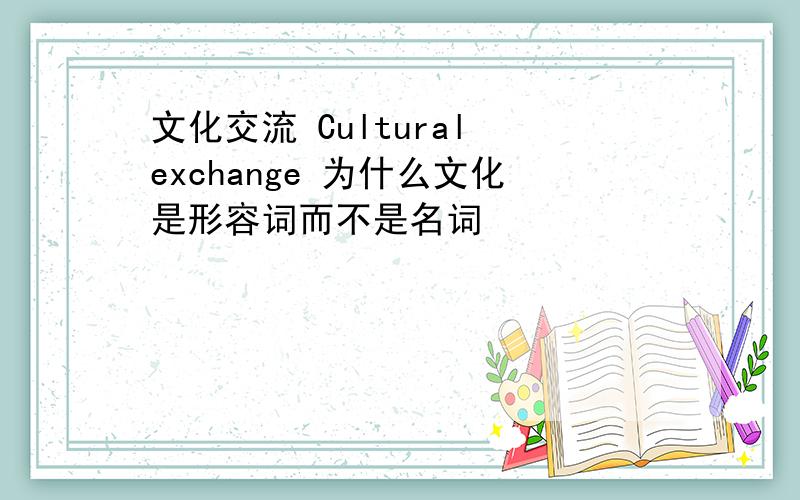 文化交流 Cultural exchange 为什么文化是形容词而不是名词