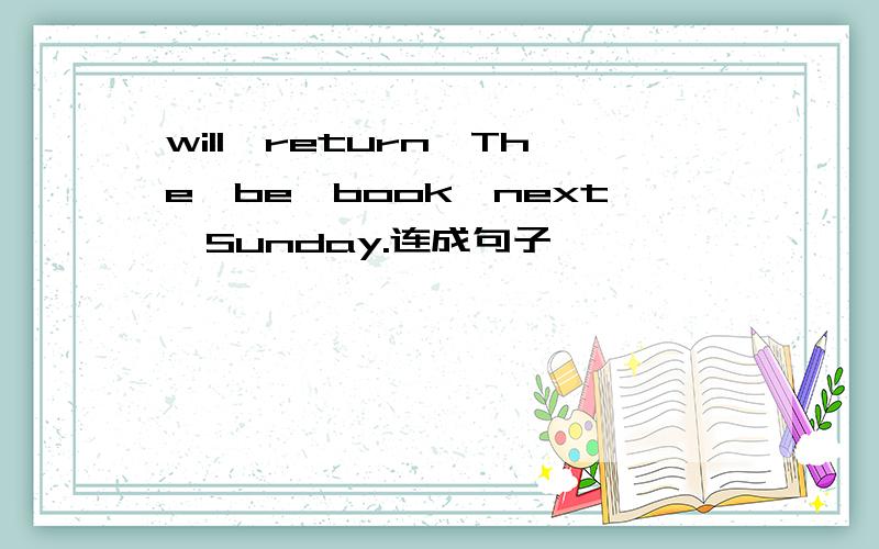 will,return,The,be,book,next,Sunday.连成句子