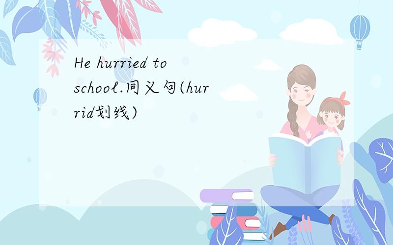 He hurried to school.同义句(hurrid划线)