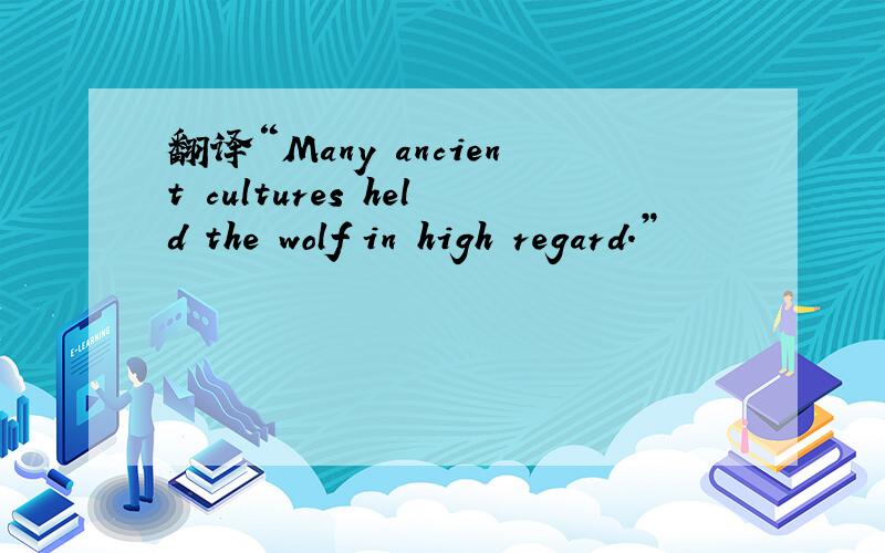 翻译“Many ancient cultures held the wolf in high regard.”