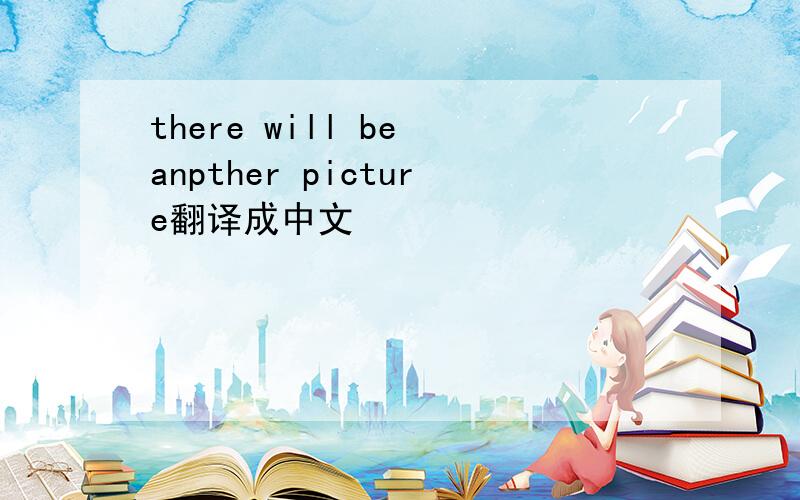 there will be anpther picture翻译成中文