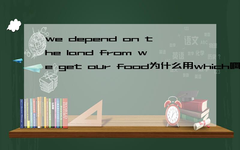 we depend on the land from we get our food为什么用which啊,
