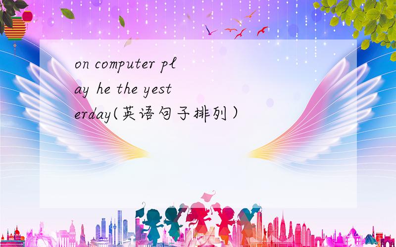 on computer play he the yesterday(英语句子排列）
