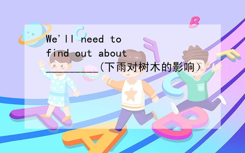 We'll need to find out about_________(下雨对树木的影响）