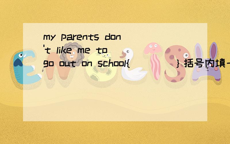 my parents don't like me to go out on school{　　　　｝括号内填一个以恰当的词.单词首字母提示是n
