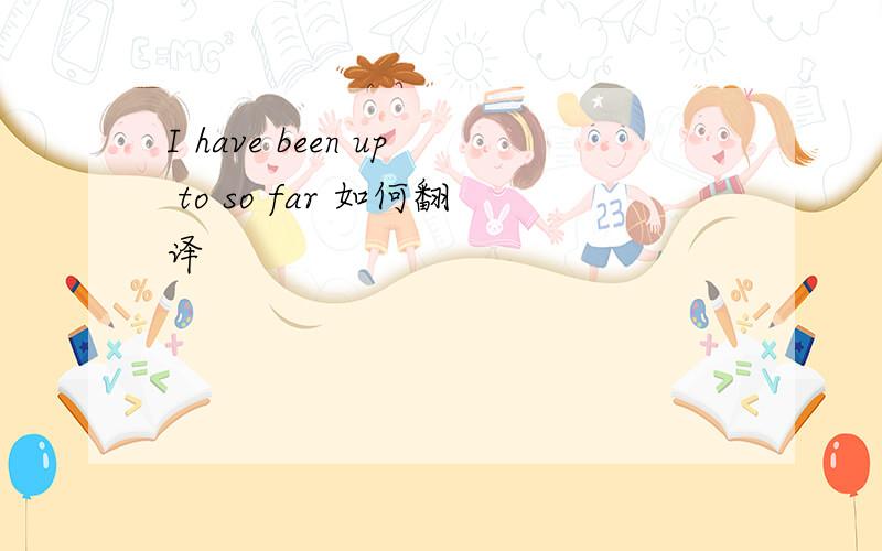 I have been up to so far 如何翻译