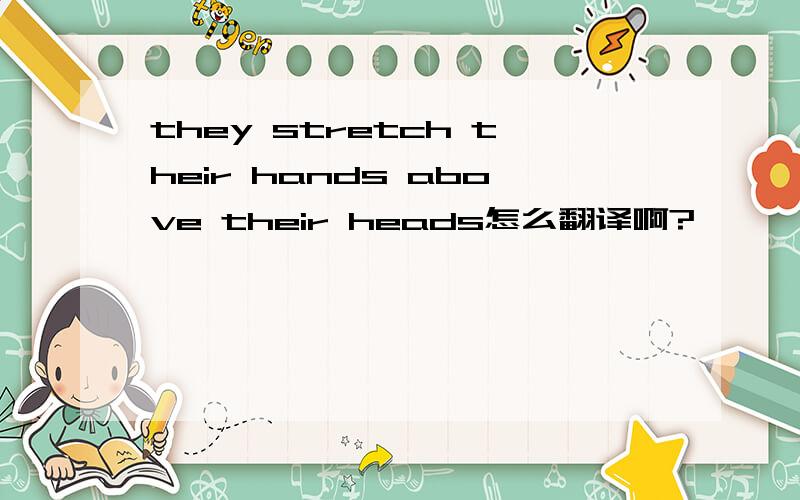 they stretch their hands above their heads怎么翻译啊?