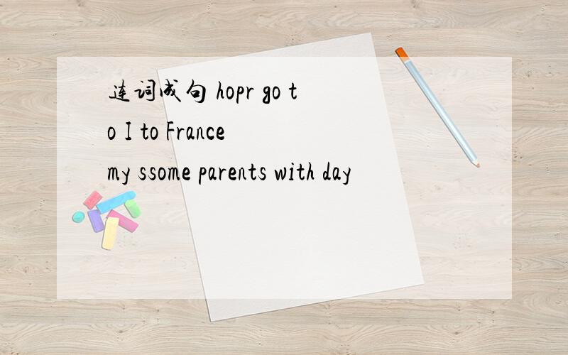 连词成句 hopr go to I to France my ssome parents with day