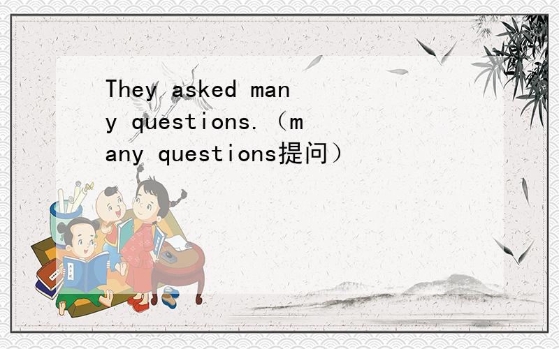 They asked many questions.（many questions提问）