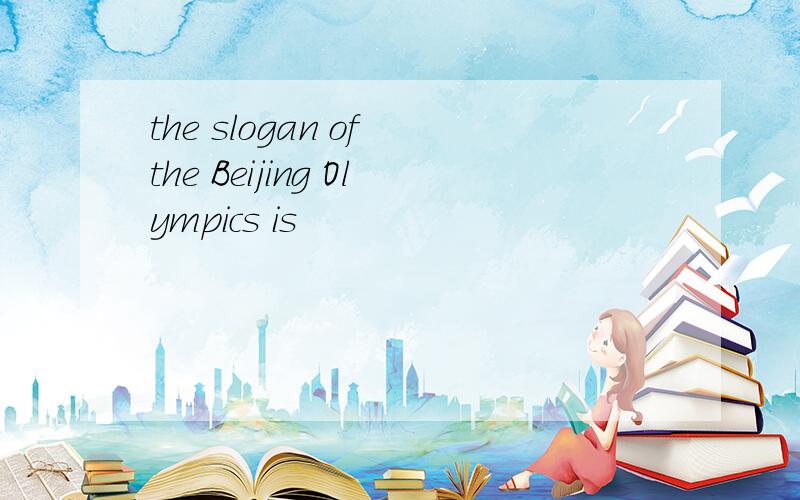 the slogan of the Beijing Olympics is